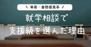 年長自閉症息子。就学相談で支援級を選んだ理由。