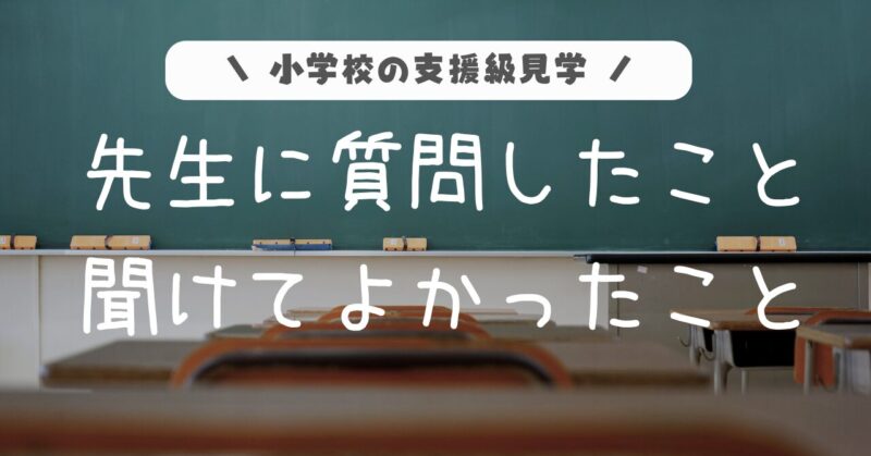 小学校の支援級見学。先生に質問したこと。聞けてよかったこと。Q＆Aで紹介。